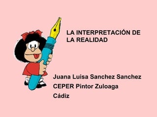 LA INTERPRETACIÓN DE LA REALIDAD Juana Luisa Sanchez Sanchez CEPER Pintor Zuloaga Cádiz 