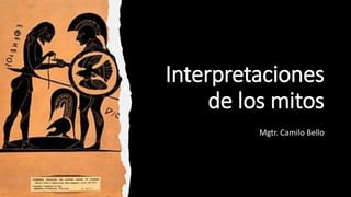 Interpretaciones
de los mitos
Mgtr. Camilo Bello
 