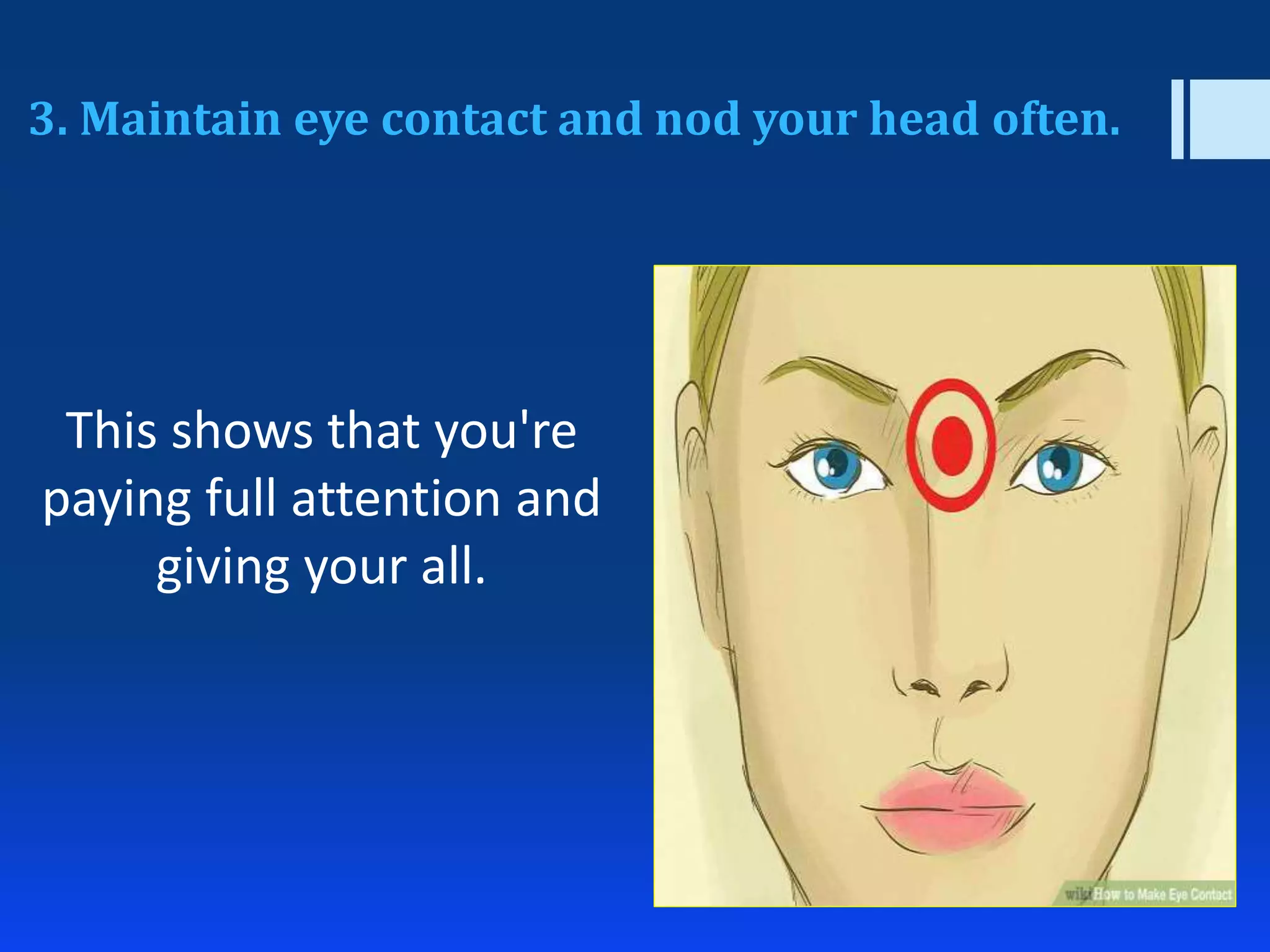 3. Maintain eye contact and nod your head often.
This shows that you're
paying full attention and
giving your all.
 