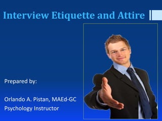 Interview Etiquette and Attire
Prepared by:
Orlando A. Pistan, MAEd-GC
Psychology Instructor
 