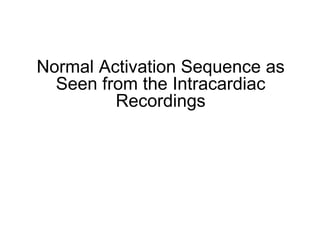 Normal Activation Sequence as
       Seen from the Intracardiac
              Recordings




78
 