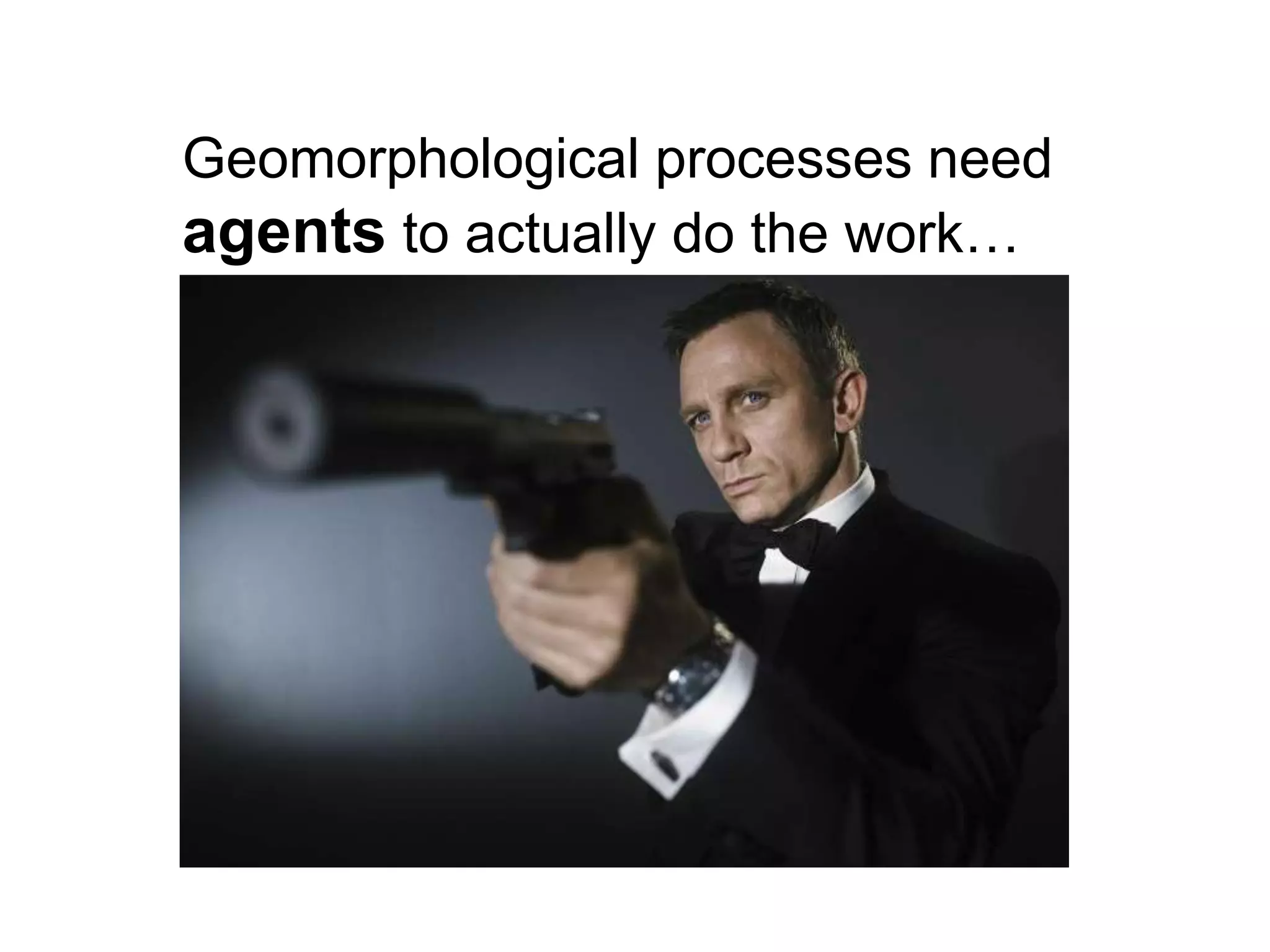 Geomorphological processes need
agents to actually do the work…
 