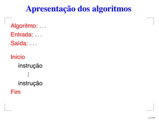 Apresentação dos algoritmos
Algoritmo: . . .
Entrada: . . .
Saída: . . .
Início
instrução
...
instrução
Fim
– p. 21/32
 