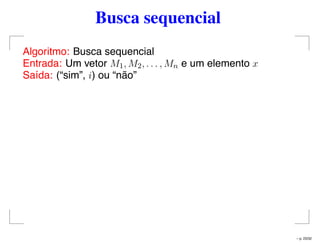 Busca sequencial
Algoritmo: Busca sequencial
Entrada: Um vetor M1, M2, . . . , Mn e um elemento x
Saída: (“sim”, i) ou “não”
– p. 23/32
 