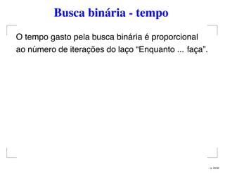 Busca binária - tempo
O tempo gasto pela busca binária é proporcional
ao número de iterações do laço “Enquanto ... faça”.
– p. 25/32
 