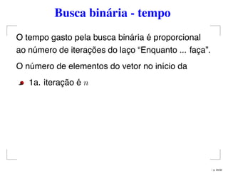 Busca binária - tempo
O tempo gasto pela busca binária é proporcional
ao número de iterações do laço “Enquanto ... faça”.
O número de elementos do vetor no início da
1a. iteração é n
– p. 25/32
 