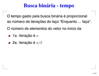 Busca binária - tempo
O tempo gasto pela busca binária é proporcional
ao número de iterações do laço “Enquanto ... faça”.
O número de elementos do vetor no início da
1a. iteração é n
2a. iteração é n/2
– p. 25/32
 