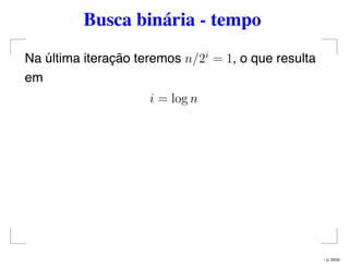 Busca binária - tempo
Na última iteração teremos n/2i
= 1, o que resulta
em
i = log n
– p. 26/32
 