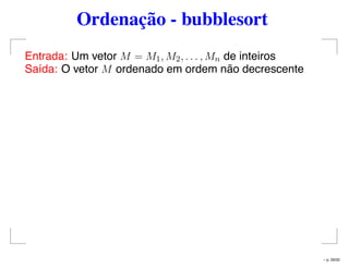 Ordenação - bubblesort
Entrada: Um vetor M = M1, M2, . . . , Mn de inteiros
Saída: O vetor M ordenado em ordem não decrescente
– p. 29/32
 