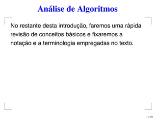 Análise de Algoritmos
No restante desta introdução, faremos uma rápida
revisão de conceitos básicos e ﬁxaremos a
notação e a terminologia empregadas no texto.
– p. 6/32
 