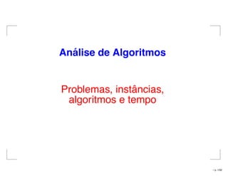 An´alise de Algoritmos
Problemas, instâncias,
algoritmos e tempo
– p. 1/32
 