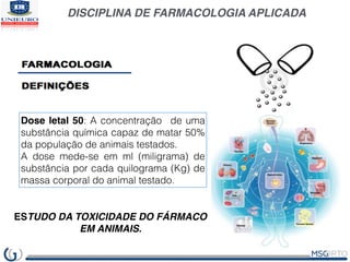 DISCIPLINA DE FARMACOLOGIA APLICADA
Dose letal 50: A concentração de uma
substância química capaz de matar 50%
da populaçã...