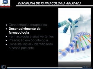 DISCIPLINA DE FARMACOLOGIA APLICADA
Concentração terapêutica
Desenvolvimento da
farmacologia
Farmacologia e suas vertentes...