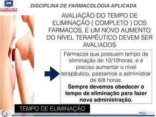 DISCIPLINA DE FARMACOLOGIA APLICADA
TEMPO DE ELIMINAÇÃO
AVALIAÇÃO DO TEMPO DE
ELIMINAÇÃO ( COMPLETO ) DOS
FÁRMACOS, E UM N...