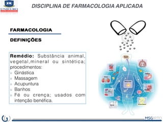 DISCIPLINA DE FARMACOLOGIA APLICADA
Remédio: Substância animal,
vegetal,mineral ou sintética;
procedimentos:
Ginástica
Mas...