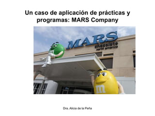 Dra. Alicia de la Peña
Un caso de aplicación de prácticas y
programas: MARS Company
 