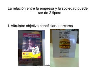 Dra. Alicia de la Peña de León
La relación entre la empresa y la sociedad puede
ser de 2 tipos:
1.Altruista: objetivo beneficiar a terceros
 