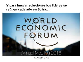 Dra. Alicia De la Peña
Y para buscar soluciones los líderes se
reúnen cada año en Suiza….
 