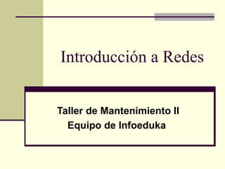Introducción a Redes


Taller de Mantenimiento II
  Equipo de Infoeduka
 