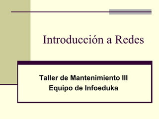 Introducción a Redes
Taller de Mantenimiento III
Equipo de Infoeduka
 