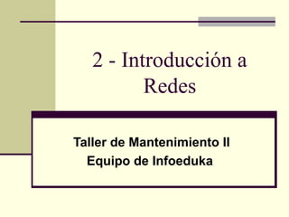 2 - Introducción a
Redes
Taller de Mantenimiento II
Equipo de Infoeduka
 