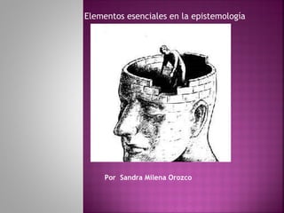 Elementos esenciales en la epistemología




     Por Sandra Milena Orozco
 