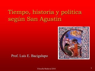 Filosofía Medieval 2010 1 Tiempo, historia y políticasegún San Agustín Prof. Luis E. Bacigalupo 