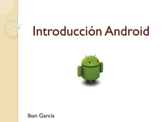 Introducción Android




Iban García
 