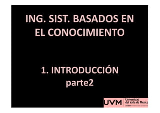 ING. SIST. BASADOS EN
  EL CONOCIMIENTO


  1. INTRODUCCIÓN
        parte2
 