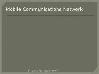 Mobile Communications Network

by: Engr. Abdul Razzaque Memon

 