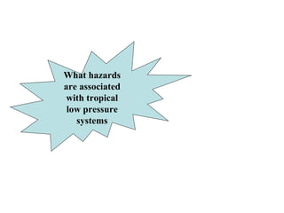 What hazards are associated with tropical low pressure systems 