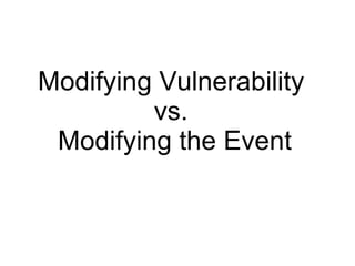 Modifying Vulnerability  vs.  Modifying the Event 