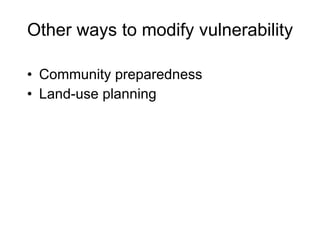 Other ways to modify vulnerability Community preparedness Land-use planning 