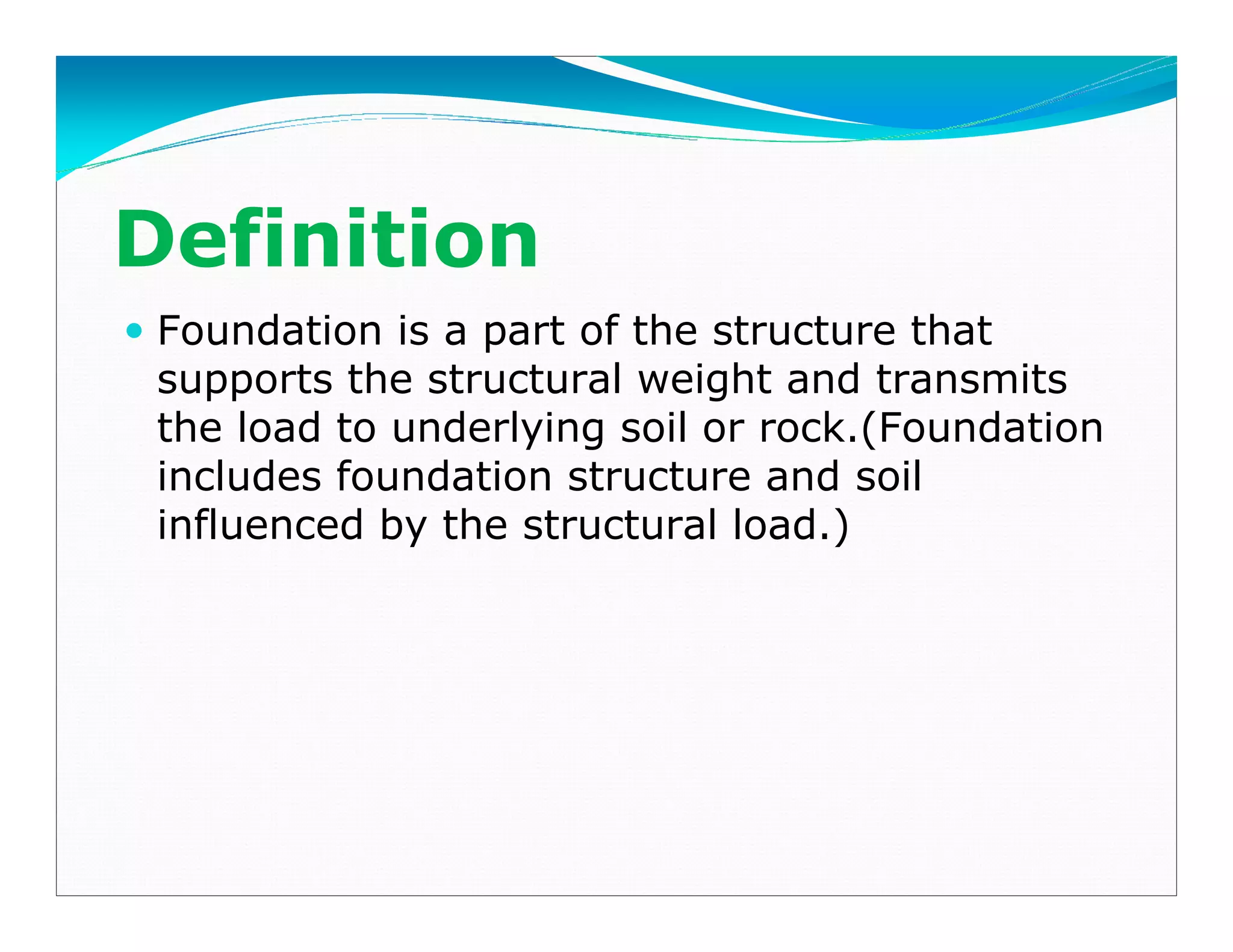 Definition
Foundation is a part of the structure that
supports the structural weight and transmits
the load to underlying soil or rock.(Foundation
includes foundation structure and soil
influenced by the structural load.)
Downloadedfrom:09ce.blogspot.com
Providedby:DkMamonai-09CE37
 