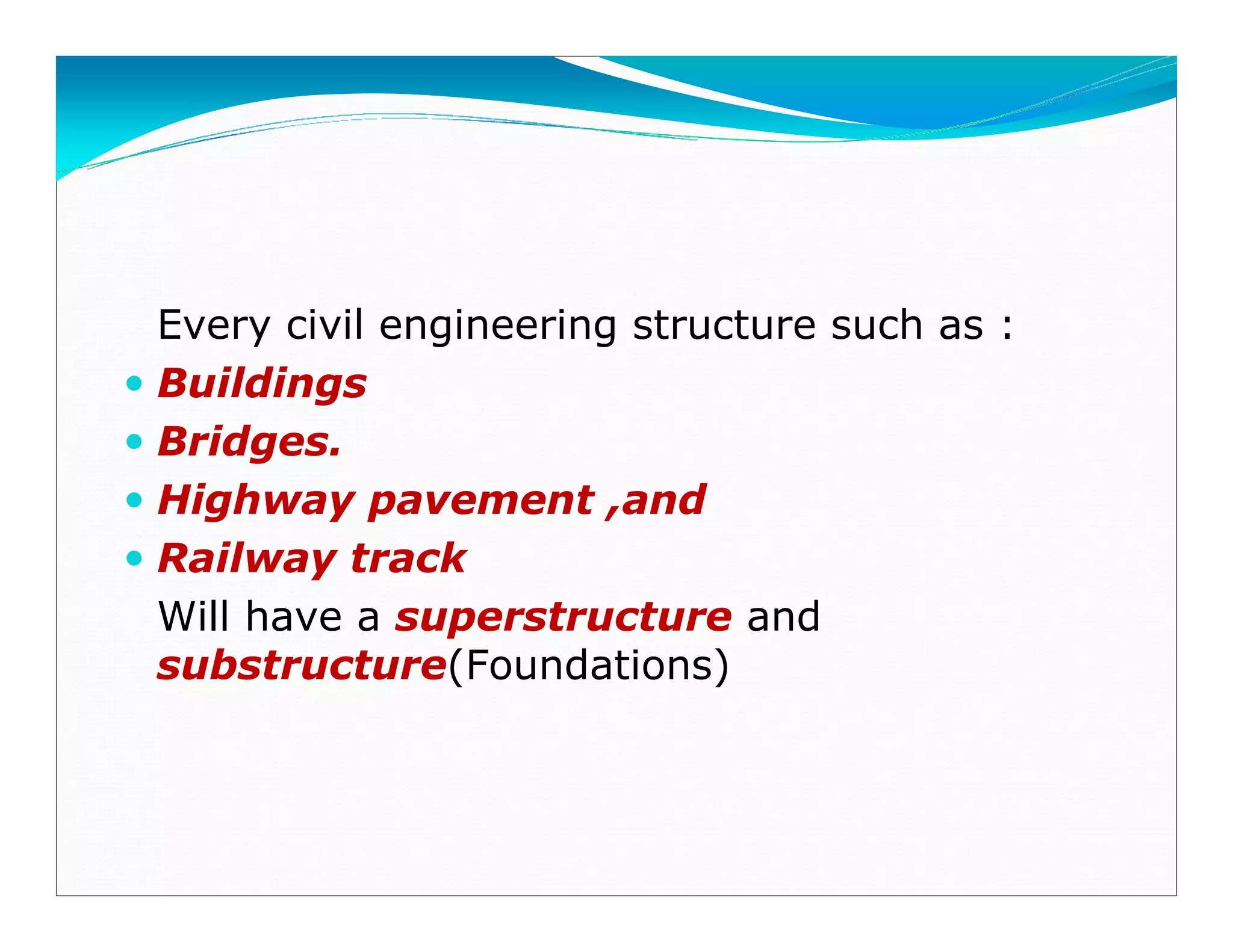Every civil engineering structure such as :
Buildings
Bridges.
Highway pavement ,and
Railway track
Will have a superstructure and
substructure(Foundations)
Downloadedfrom:09ce.blogspot.com
Providedby:DkMamonai-09CE37
 