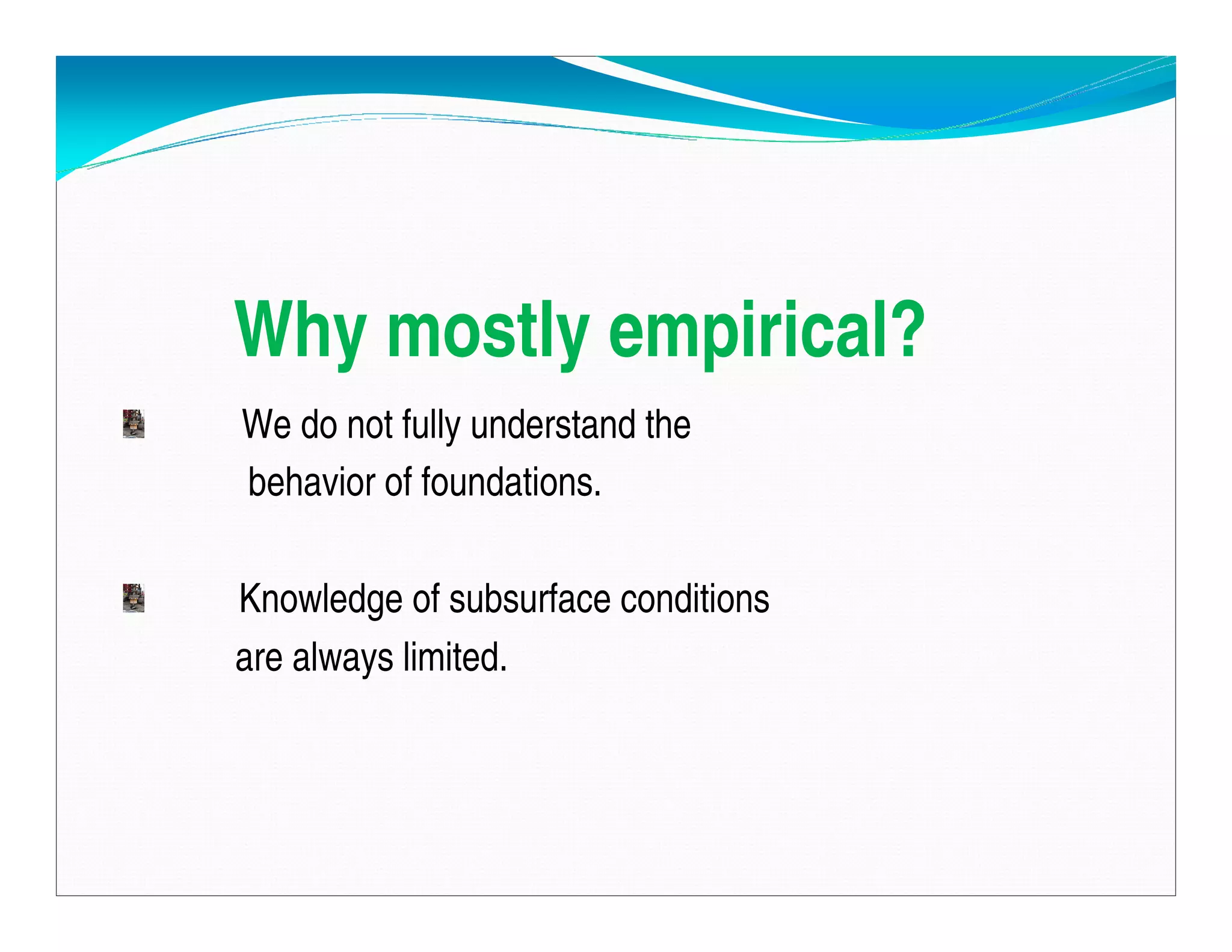 Why mostly empirical?
We do not fully understand the
behavior of foundations.
Knowledge of subsurface conditions
are always limited.
Downloadedfrom:09ce.blogspot.com
Providedby:DkMamonai-09CE37
 
