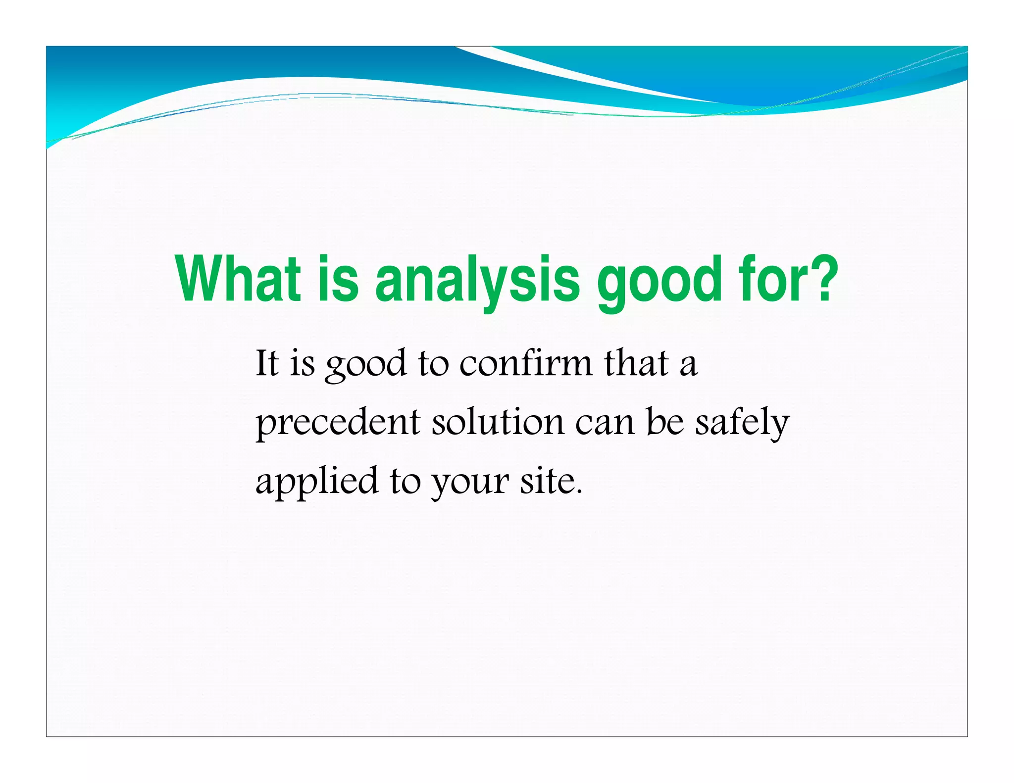 What is analysis good for?
It is good to confirm that a
precedent solution can be safely
applied to your site.
Downloadedfrom:09ce.blogspot.com
Providedby:DkMamonai-09CE37
 