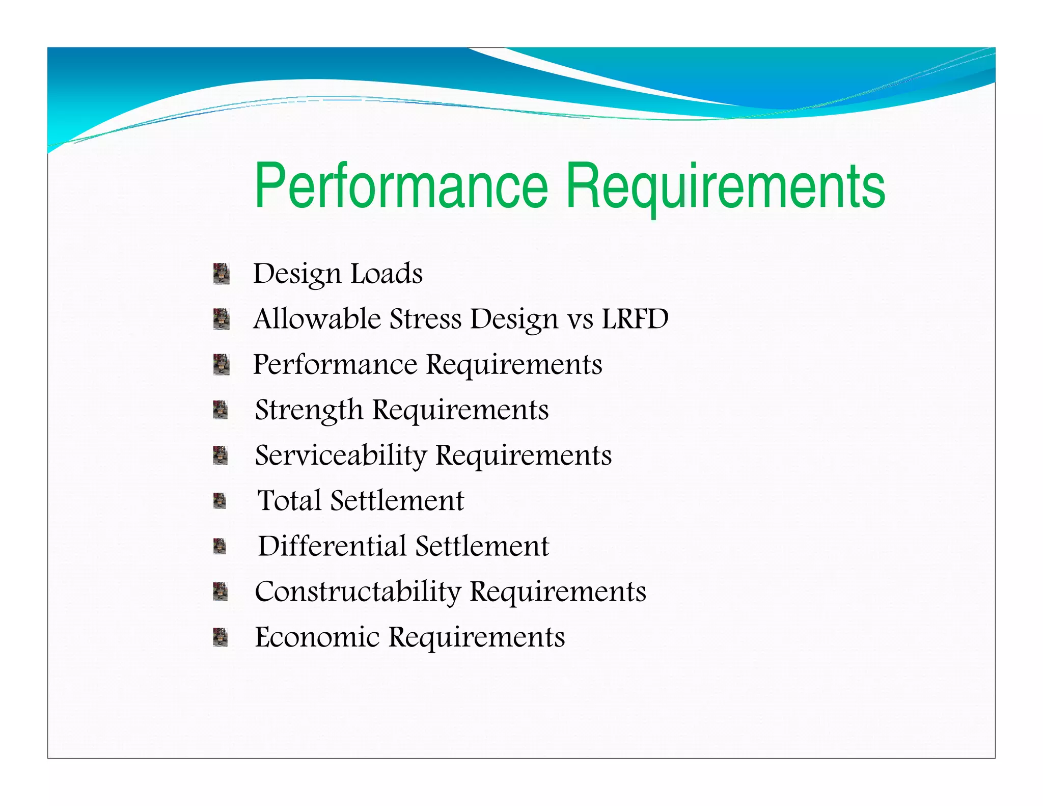 Performance Requirements
Design Loads
Allowable Stress Design vs LRFD
Performance Requirements
Strength Requirements
Serviceability Requirements
Total Settlement
Differential Settlement
Constructability Requirements
Economic Requirements
Downloadedfrom:09ce.blogspot.com
Providedby:DkMamonai-09CE37
 