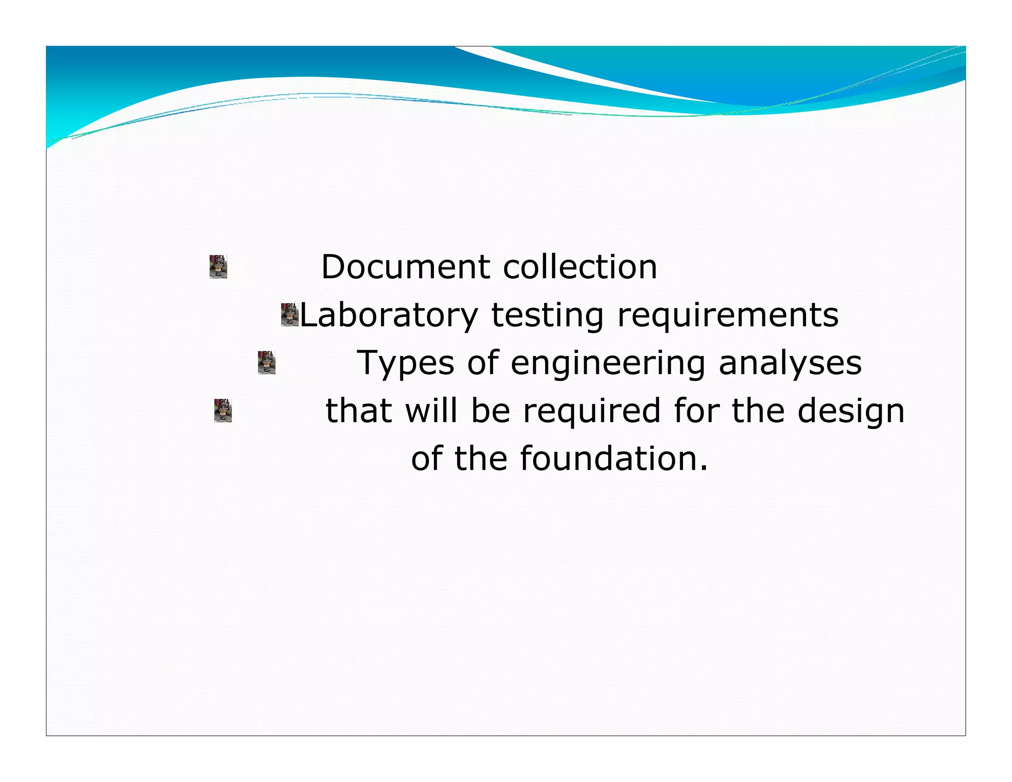 Document collection
Laboratory testing requirements
Types of engineering analyses
that will be required for the design
of the foundation.
Downloadedfrom:09ce.blogspot.com
Providedby:DkMamonai-09CE37
 