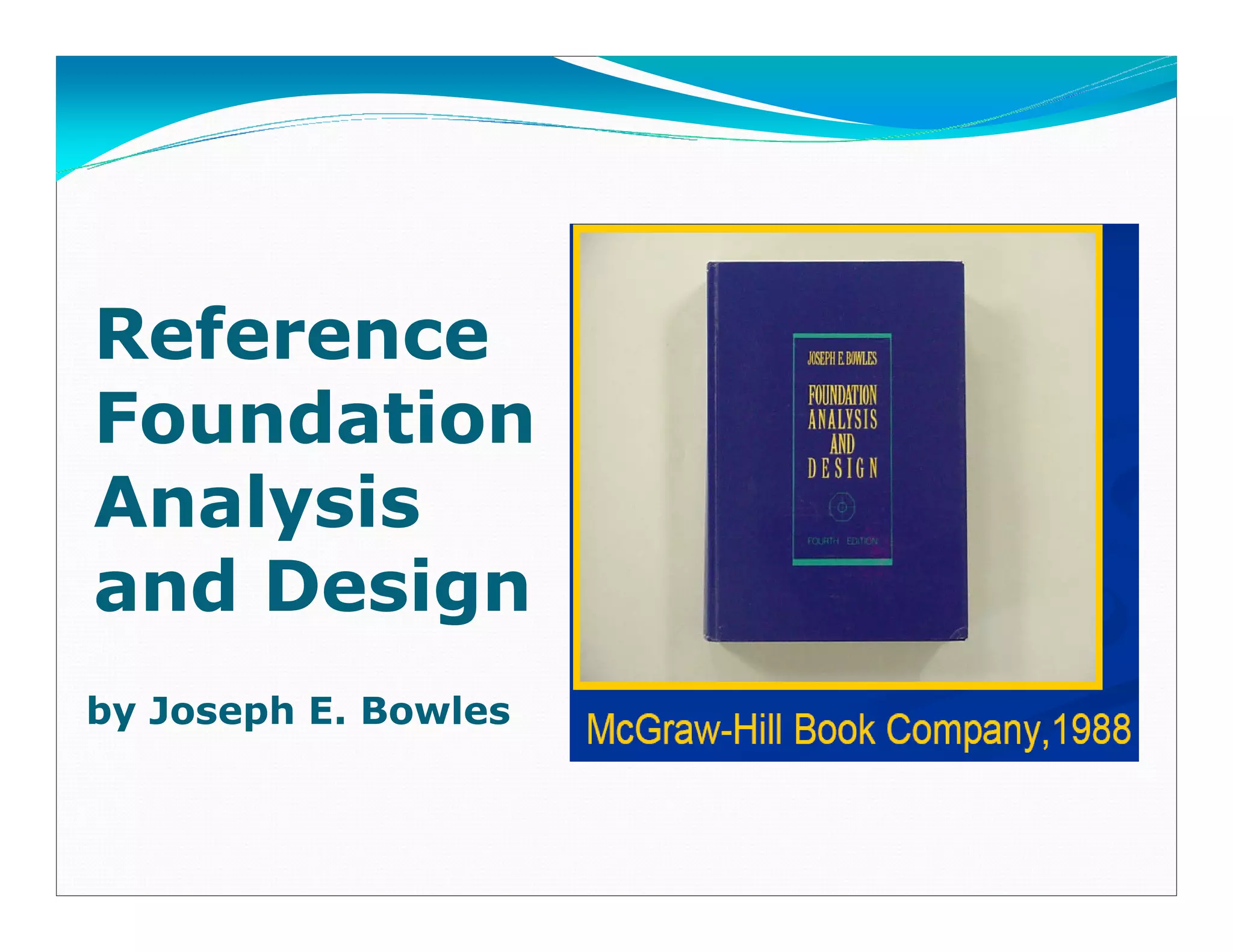 Reference
Foundation
Analysis
and Design
by Joseph E. Bowles
Downloadedfrom:09ce.blogspot.com
Providedby:DkMamonai-09CE37
 