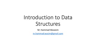 Introduction to Data
Structures
M. Hammad Waseem
m.hammad.wasim@gmail.com
 