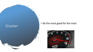Disaster
• Do the most good for the most
 