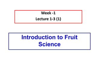 Introduction to Fruit
Science
Week -1
Lecture 1-3 (1)
 
