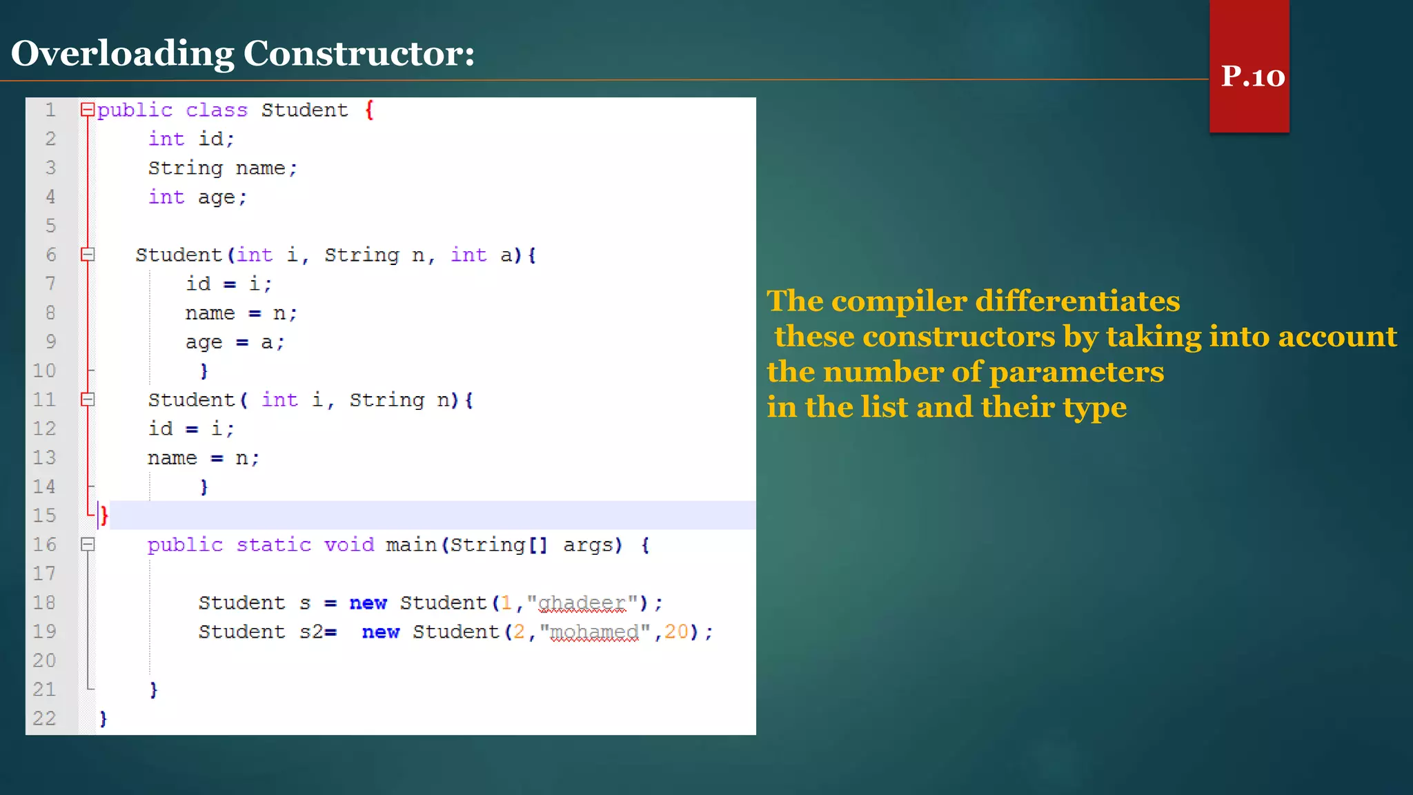 Overloading Constructor:
The compiler differentiates
these constructors by taking into account
the number of parameters
in the list and their type
P.10
 