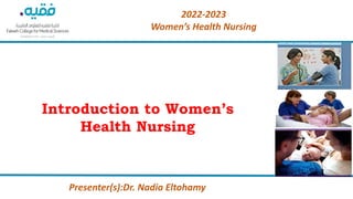 2022-2023
Women’s Health Nursing
Introduction to Women’s
Health Nursing
Presenter(s):Dr. Nadia Eltohamy
 
