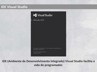 IDE (Ambiente de Desenvolvimento Integrado) Visual Studio facilita a
vida do programador.
IDE Visual Studio
 