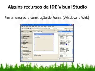 Ferramenta para construção de Forms (Windows e Web)
Alguns recursos da IDE Visual Studio
 