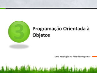Programação Orientada à
Objetos
Uma Revolução na Arte de Programar
 