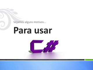 Vejamos alguns motivos...
Para usar
 