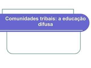 Comunidades tribais: a educação difusa 